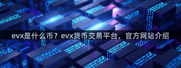 evx是什么币？evx货币交易平台，官方网站介绍