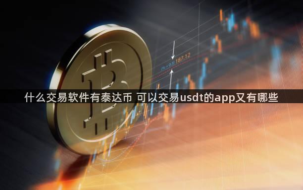 什么交易软件有泰达币 可以交易usdt的app又有哪些