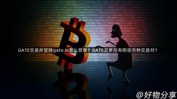 GATE交易所官网gate.io怎么登录？GATE交易所有哪些币种交易对？