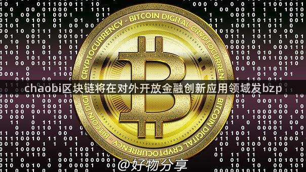 chaobi区块链将在对外开放金融创新应用领域发bzp