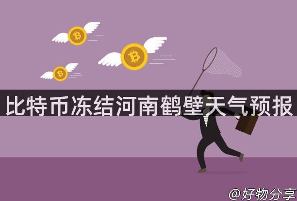 比特币冻结河南鹤壁天气预报