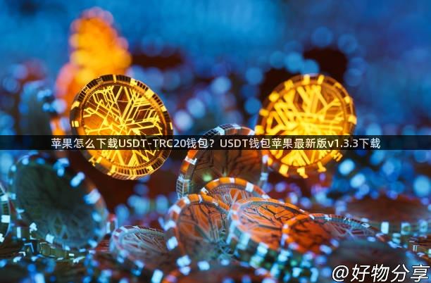 苹果怎么下载USDT-TRC20钱包？USDT钱包苹果最新版v1.3.3下载