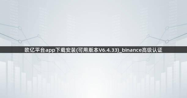 欧亿平台app下载安装(可用版本V6.4.33)_binance高级认证