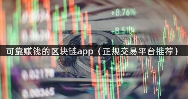 可靠赚钱的区块链app（正规交易平台推荐）