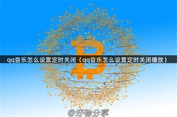 qq音乐怎么设置定时关闭（qq音乐怎么设置定时关闭播放）