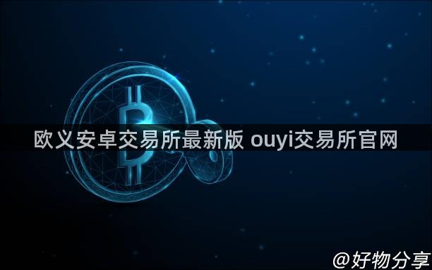 欧义安卓交易所最新版 ouyi交易所官网