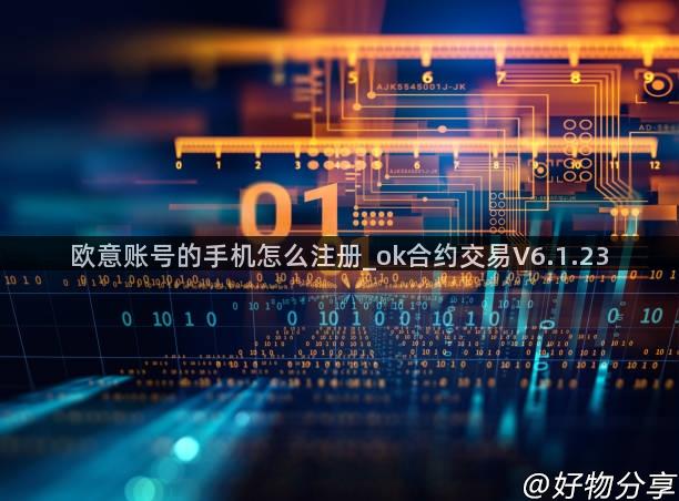 欧意账号的手机怎么注册_ok合约交易V6.1.23