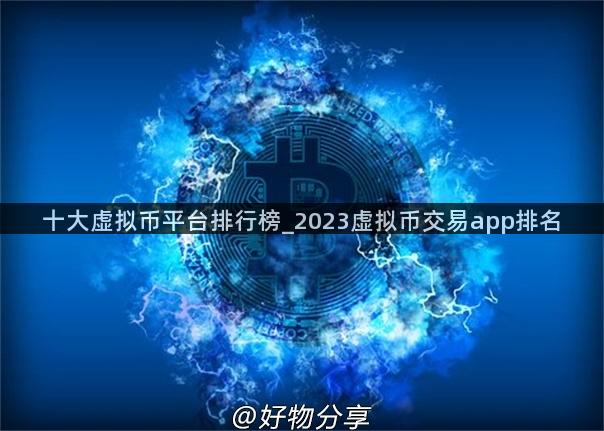 十大虚拟币平台排行榜_2023虚拟币交易app排名