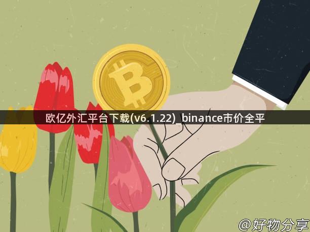 欧亿外汇平台下载(v6.1.22)_binance市价全平