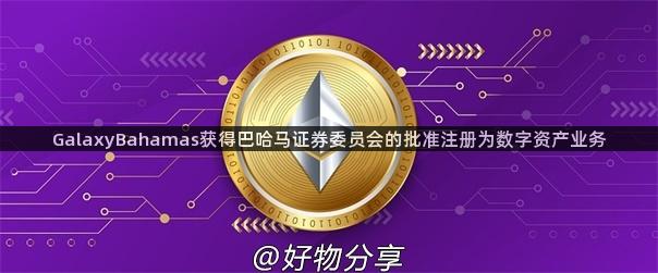 GalaxyBahamas获得巴哈马证券委员会的批准注册为数字资产业务