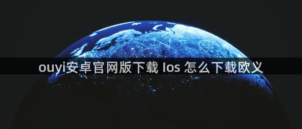 ouyi安卓官网版下载 Ios 怎么下载欧义