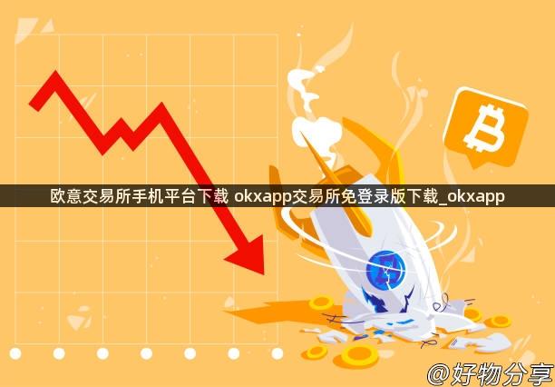 欧意交易所手机平台下载 okxapp交易所免登录版下载_okxapp