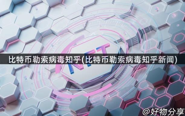 比特币勒索病毒知乎(比特币勒索病毒知乎新闻)