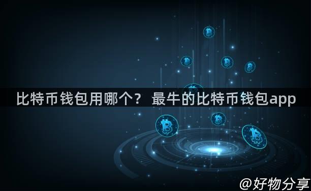 比特币钱包用哪个？ 最牛的比特币钱包app