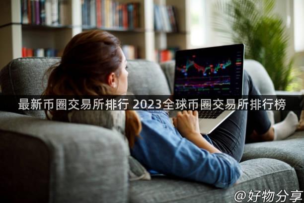 最新币圈交易所排行 2023全球币圈交易所排行榜