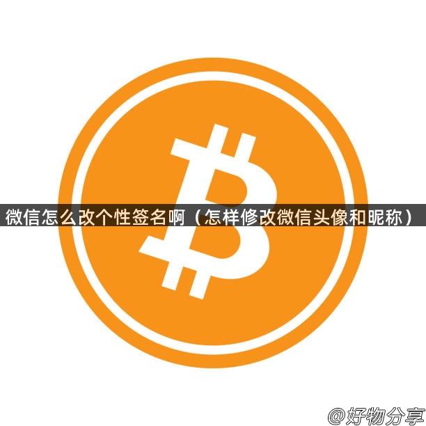 微信怎么改个性签名啊（怎样修改微信头像和昵称）