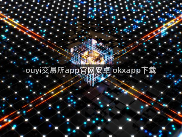 ouyi交易所app官网安卓 okxapp下载