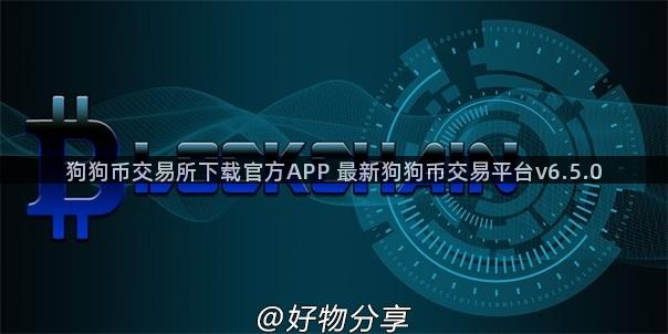 狗狗币交易所下载官方APP 最新狗狗币交易平台v6.5.0