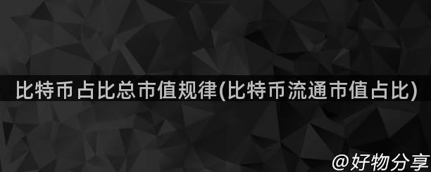 比特币占比总市值规律(比特币流通市值占比)