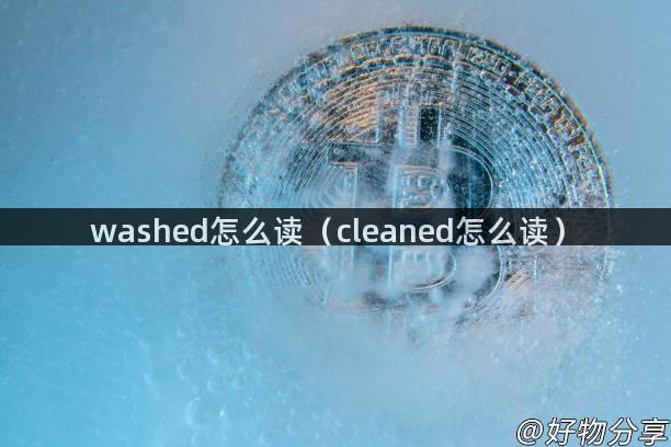 washed怎么读（cleaned怎么读）