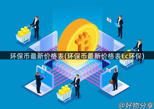 环保币最新价格表(环保币最新价格表Ec环保)