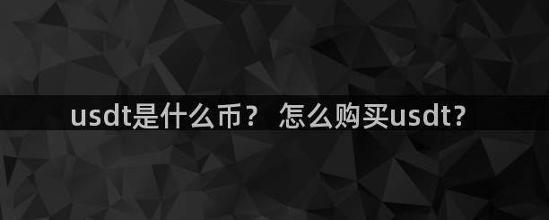 usdt是什么币？ 怎么购买usdt？