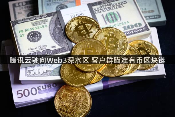 腾讯云驶向Web3深水区 客户群瞄准有币区块链