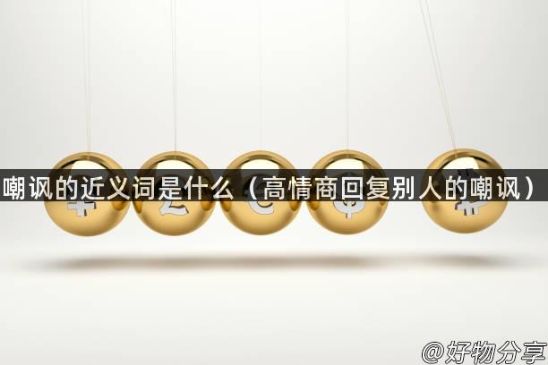 嘲讽的近义词是什么（高情商回复别人的嘲讽）