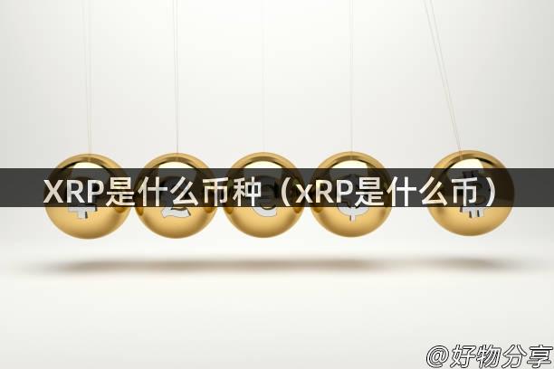 XRP是什么币种（xRP是什么币）