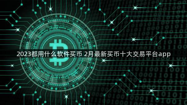 2023都用什么软件买币 2月最新买币十大交易平台app