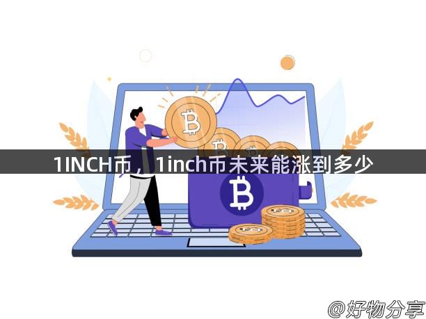 1INCH币，1inch币未来能涨到多少