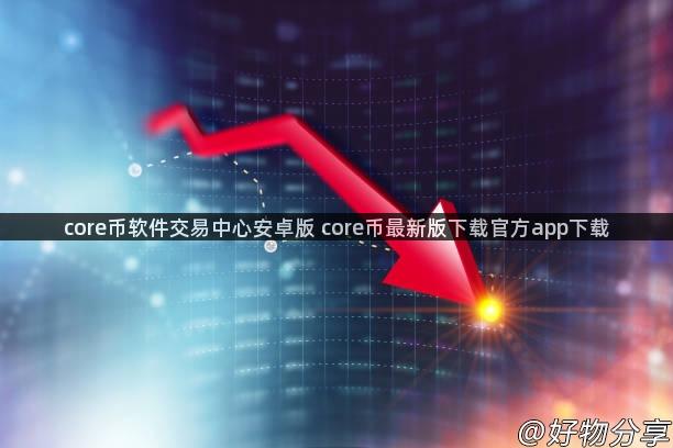 core币软件交易中心安卓版 core币最新版下载官方app下载