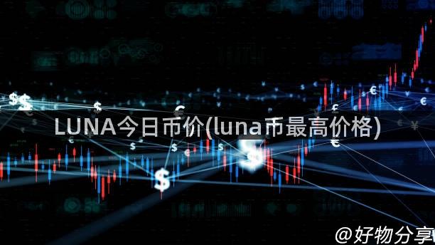 LUNA今日币价(luna币最高价格)