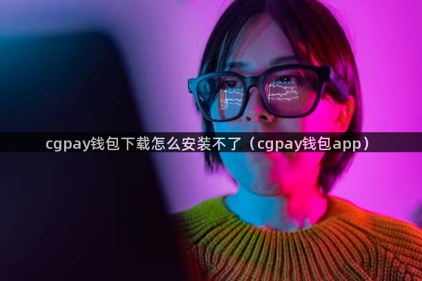 cgpay钱包下载怎么安装不了（cgpay钱包app）