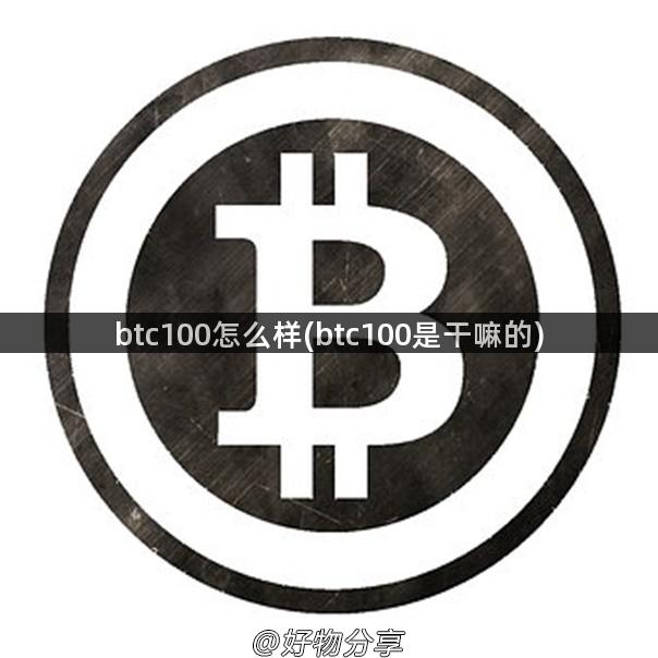 btc100怎么样(btc100是干嘛的)