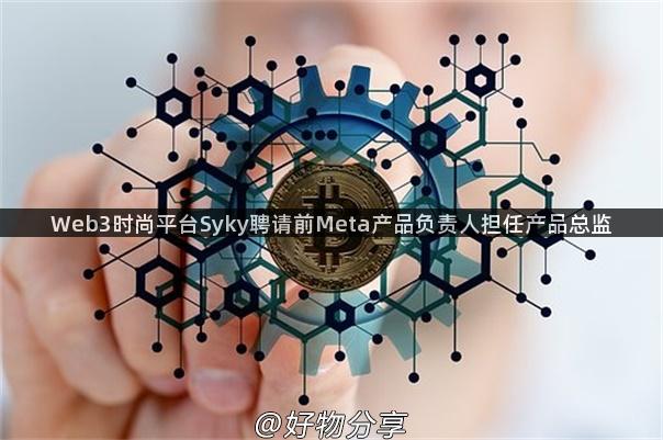 Web3时尚平台Syky聘请前Meta产品负责人担任产品总监