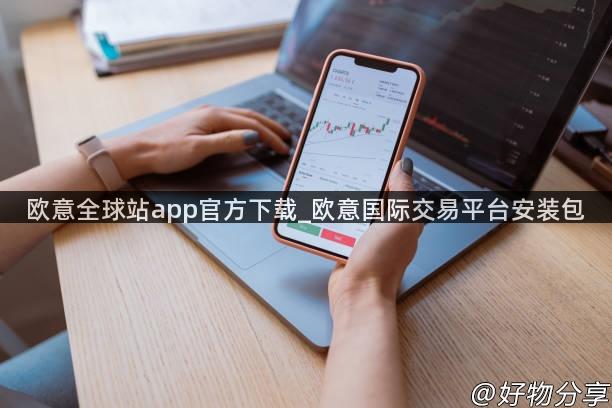 欧意全球站app官方下载_欧意国际交易平台安装包