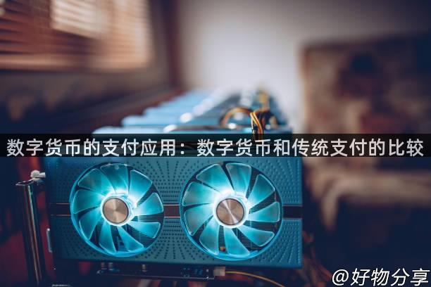 数字货币的支付应用：数字货币和传统支付的比较