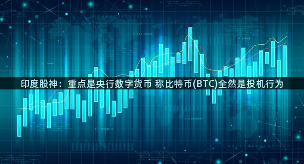 印度股神：重点是央行数字货币 称比特币(BTC)全然是投机行为