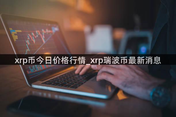 xrp币今日价格行情_xrp瑞波币最新消息