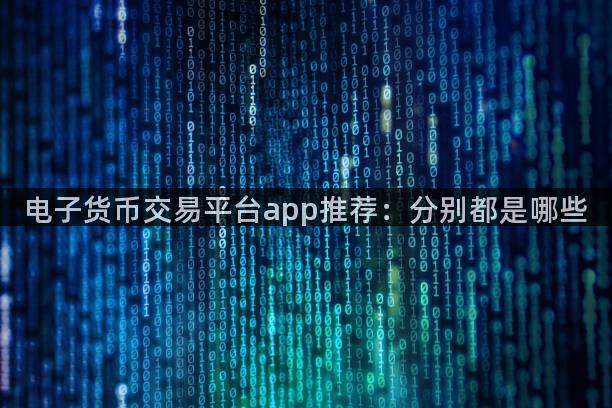 电子货币交易平台app推荐：分别都是哪些