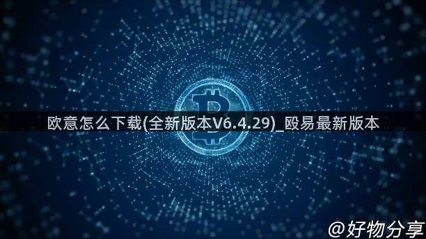 欧意怎么下载(全新版本V6.4.29)_殴易最新版本