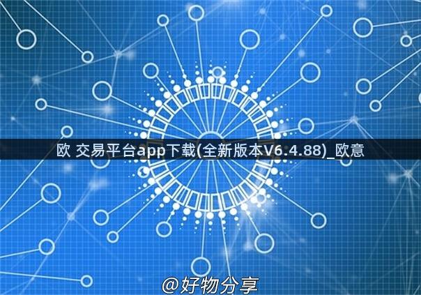 欧 交易平台app下载(全新版本V6.4.88)_欧意