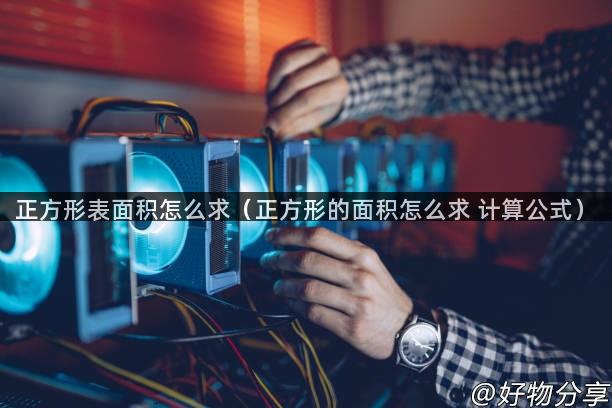 正方形表面积怎么求（正方形的面积怎么求 计算公式）