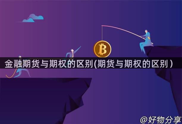 金融期货与期权的区别(期货与期权的区别）