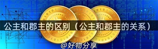 公主和郡主的区别（公主和郡主的关系）