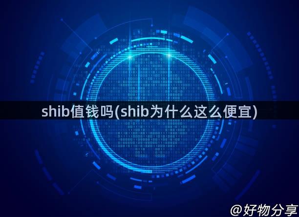 shib值钱吗(shib为什么这么便宜)