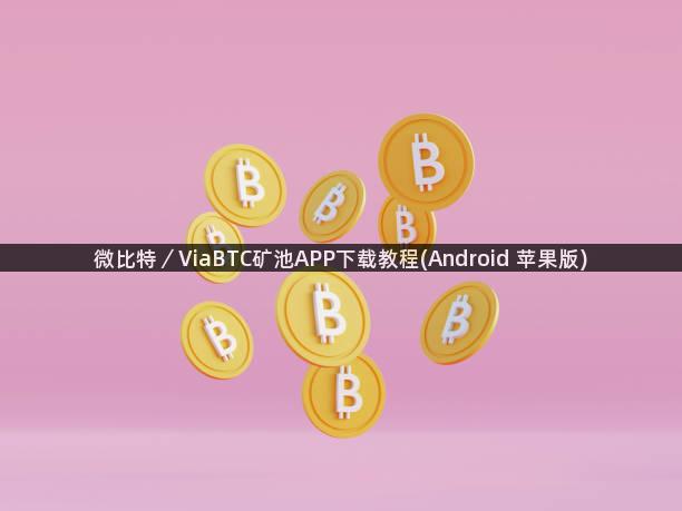 微比特／ViaBTC矿池APP下载教程(Android 苹果版)