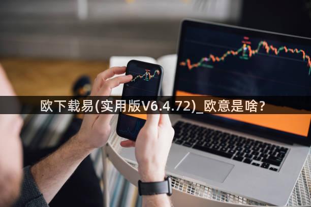 欧下载易(实用版V6.4.72)_欧意是啥？