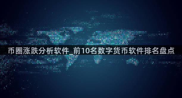 币圈涨跌分析软件_前10名数字货币软件排名盘点